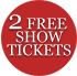 Receive 2 FREE Tickets to ANY Show!